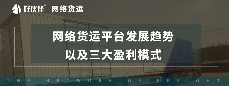 網絡貨運平臺發展趨勢，以及三大盈利模式